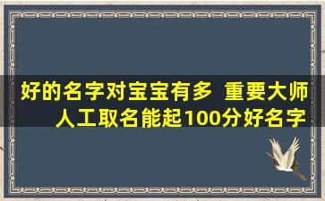 好的名字对宝宝有多  重要大师  人工取名能起100分好名字吗